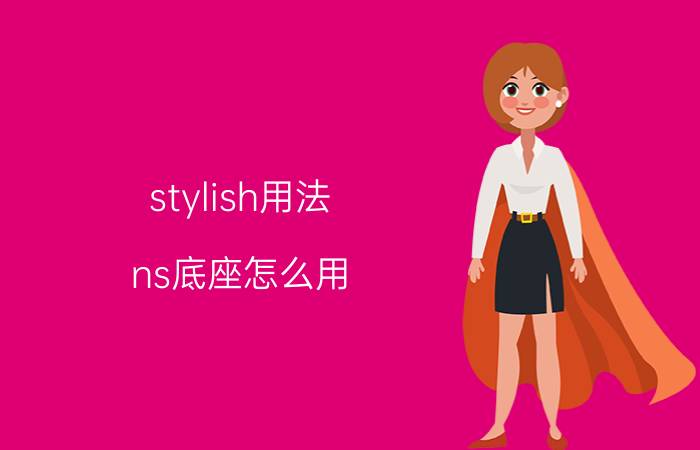 stylish用法 ns底座怎么用？